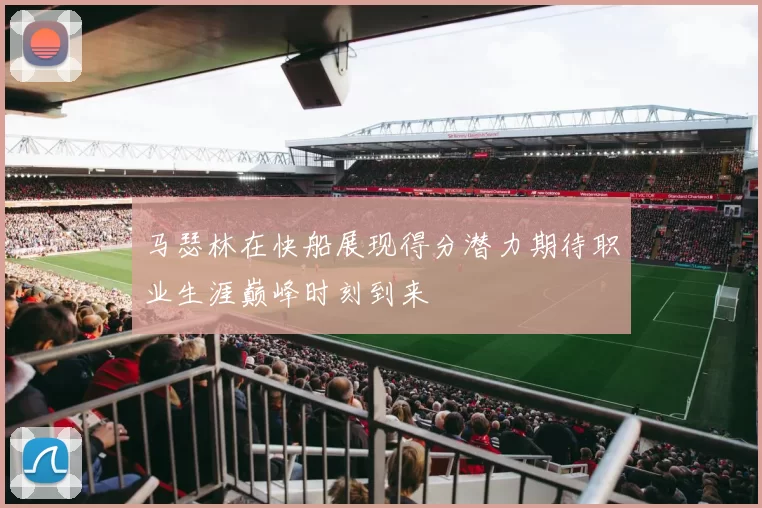 马瑟林在快船展现得分潜力期待职业生涯巅峰时刻到来