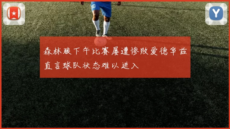 森林狼下午比赛屡遭惨败爱德华兹直言球队状态难以进入