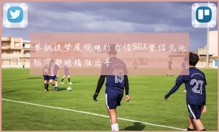 单挑追梦展现绝对自信SGA坚信无论防守都能精准出手