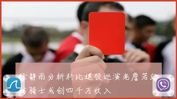 徐静雨分析科比退役巡演老詹若效仿骑士或创四千万收入