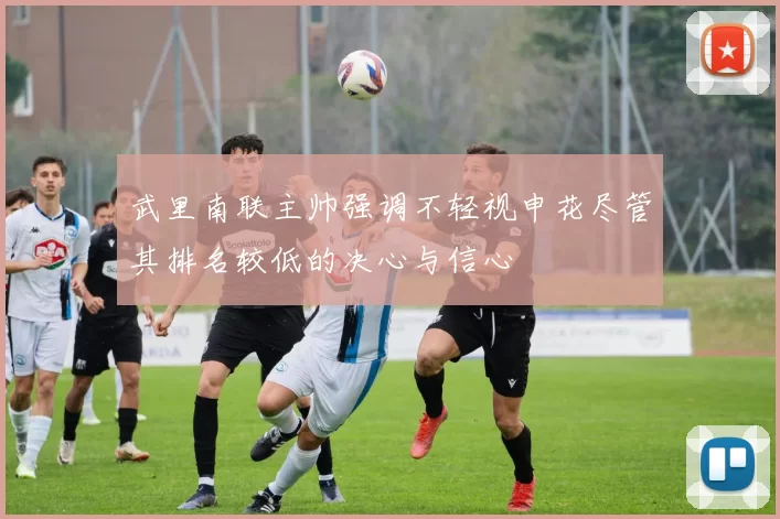 武里南联主帅强调不轻视申花尽管其排名较低的决心与信心