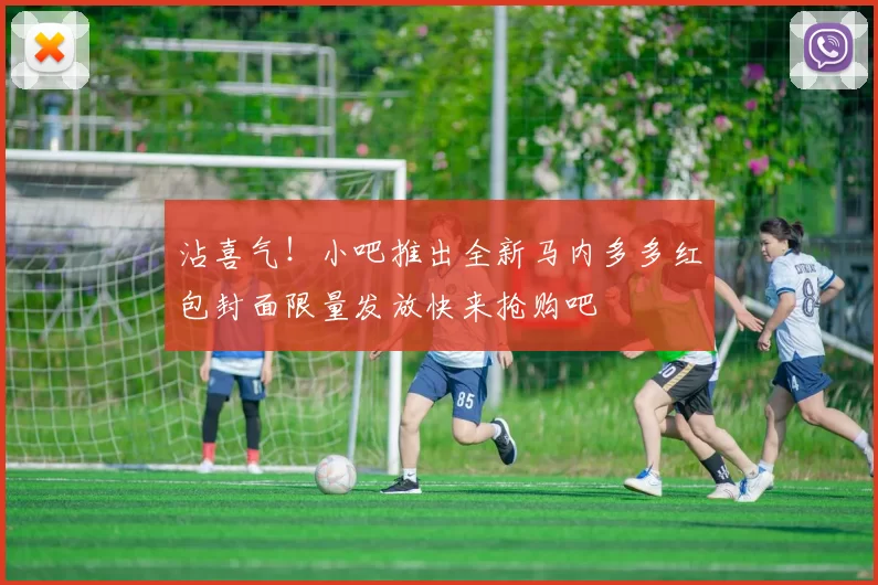 沾喜气！小吧推出全新马内多多红包封面限量发放快来抢购吧