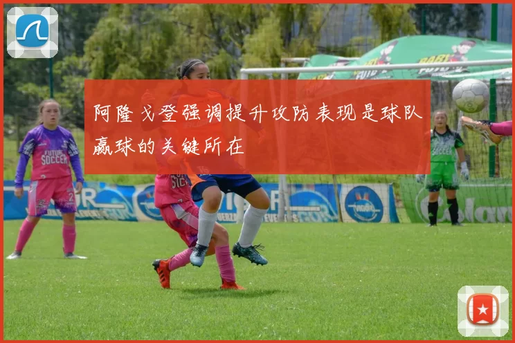 阿隆戈登强调提升攻防表现是球队赢球的关键所在