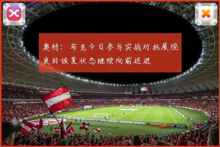 奥特：布克今日参与实战对抗展现良好恢复状态继续向前迈进