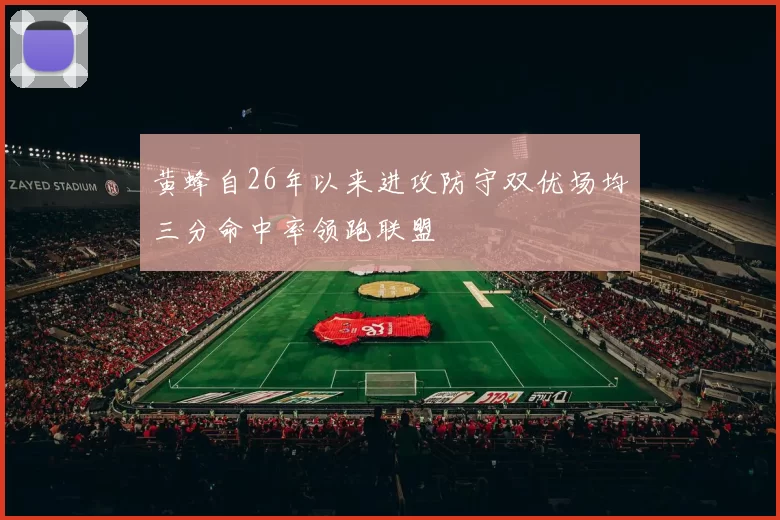 黄蜂自26年以来进攻防守双优场均三分命中率领跑联盟