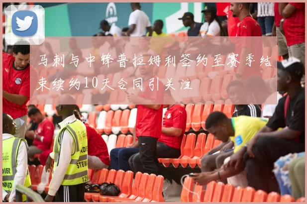 马刺与中锋普拉姆利签约至赛季结束续约10天合同引关注