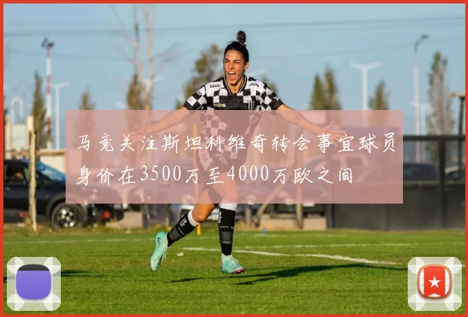 马竞关注斯坦科维奇转会事宜球员身价在3500万至4000万欧之间