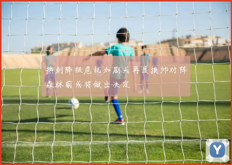 热刺降级危机加剧或再度换帅对阵森林前或将做出决定